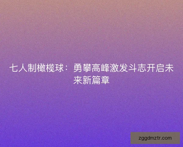 七人制橄榄球：勇攀高峰激发斗志开启未来新篇章